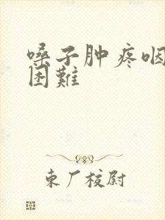 嗓子肿疼咽口水困难