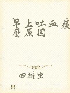 早上吐血痰是什么原因