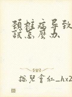 颈椎病导致手麻该怎么办