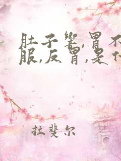 肚子响,胃不舒服,反胃,是什么原因