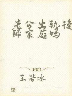 老公出轨后会回归家庭吗