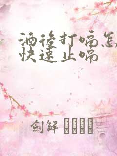 酒后打嗝怎么办快速止嗝