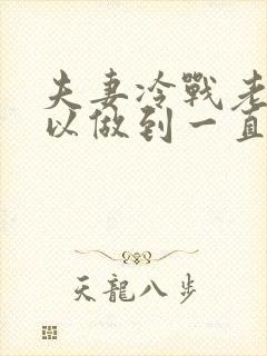 夫妻冷战老公可以做到一直不理我