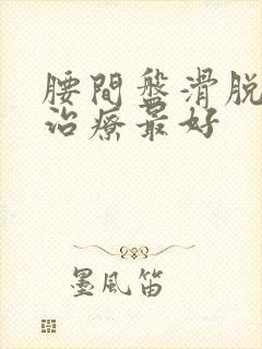 腰间盘滑脱怎样治疗最好