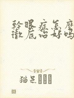 干眼症怎么办能彻底治好吗