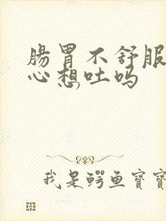 肠胃不舒服会恶心想吐吗