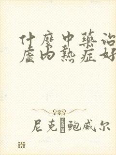 什么中药治疗阴虚内热症好