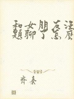 和女朋友没有话题聊了怎么办