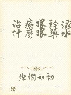 治疗眼干涩的是什么眼药水