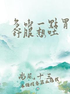 多吃一点胃就不舒服想吐