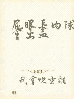 屁眼长肉球拉屎会出血