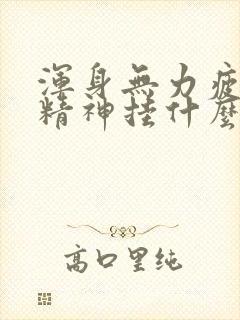 浑身无力疲劳没精神挂什么科