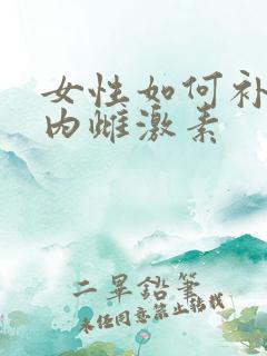 女性如何补充体内雌激素