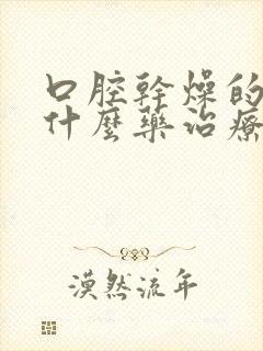 口腔干燥的症用什么药治疗