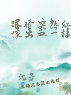 眼睛突然红红的像出血一样是怎么回事