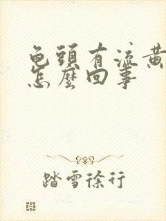 龟头有流黄脓是怎么回事