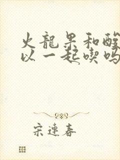 火龙果和酸奶可以一起吃吗