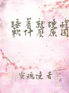 睡着就硬醒了变软什么原因引起的