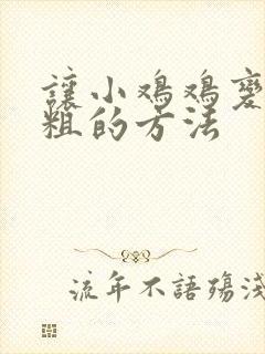 让小鸡鸡变大变粗的方法