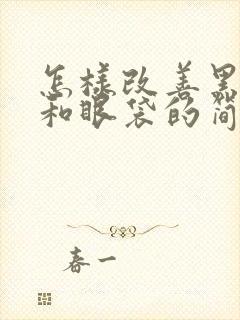 怎样改善黑眼圈和眼袋的简单方法