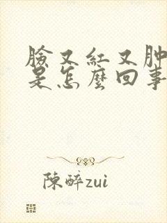 脸又红又肿又痒是怎么回事