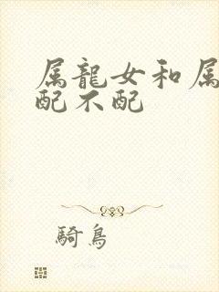 属龙女和属羊男配不配