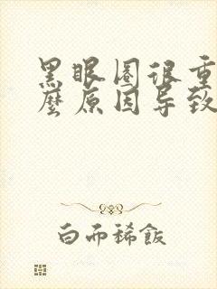 黑眼圈很重是什么原因导致的?