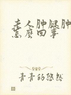 老人肿腿肿脚是怎么回事