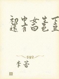 初中女生下面痒还有白色豆腐渣是什么原因