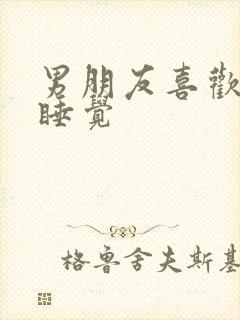 男朋友喜欢摸胸睡觉