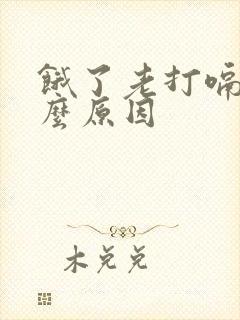 饿了老打嗝是什么原因