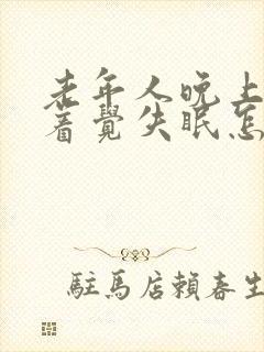 老年人晚上睡不着觉失眠怎么办