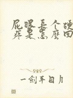 屁眼长个硬疙瘩疼是怎么回事