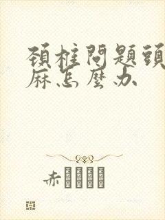 颈椎问题头晕手麻怎么办