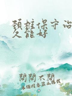 颈椎保守治疗多久能好