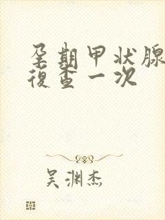 孕期甲状腺多久复查一次