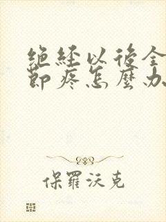 绝经以后全身关节疼怎么办