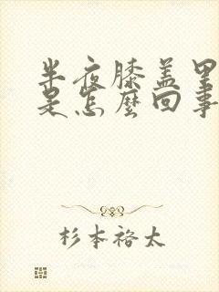 半夜膝盖里面疼是怎么回事