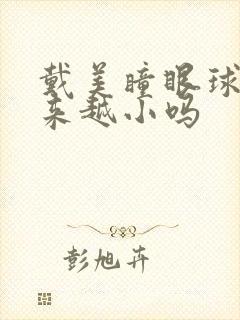 戴美瞳眼球会越来越小吗