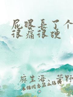 屁眼长了个疙瘩很痛很硬