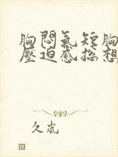 胸闷气短胸口有压迫感总想深呼