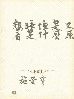 想睡但是又睡不着是什么原因