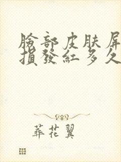 脸部皮肤屏障受损发红多久好