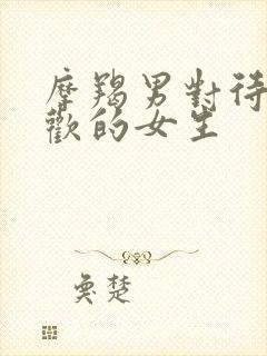 摩羯男对待不喜欢的女生