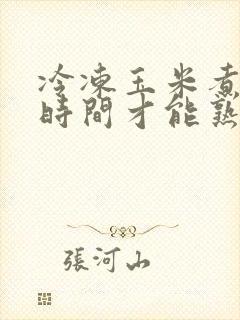 冷冻玉米煮多长时间才能熟