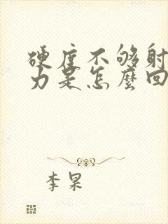 硬度不够射精无力是怎么回事