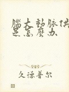 脑大动脉供血不足怎么办