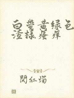 白带黄绿色豆腐渣样瘙痒