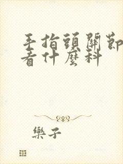 手指头关节疼痛看什么科