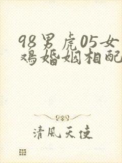 98男虎05女鸡婚姻相配好吗
